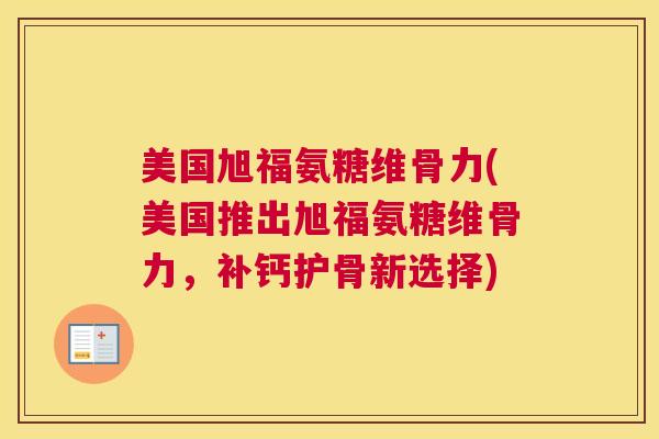 美国旭福氨糖维骨力(美国推出旭福氨糖维骨力,补钙护骨新选择)