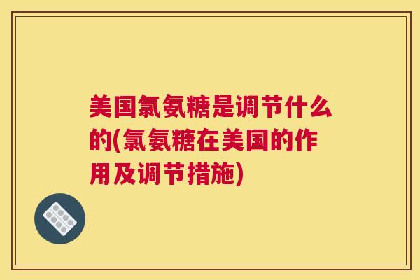 美国氯氨糖是调节什么的(氯氨糖在美国的作用及调节措施)