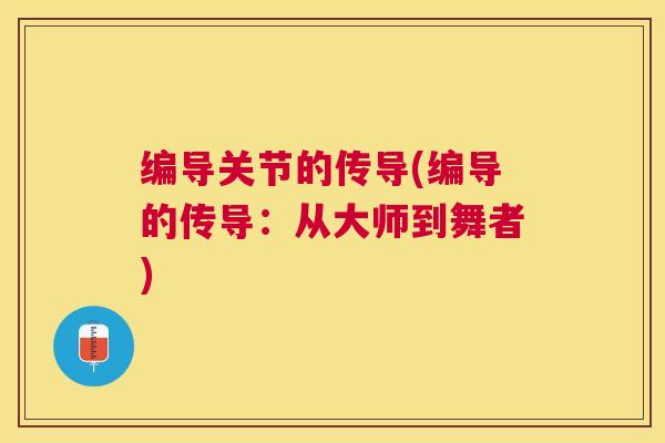 编导关节的传导(编导的传导:从大师到舞者)