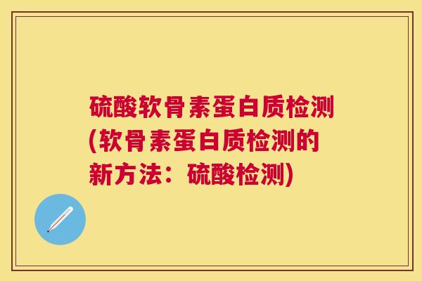硫酸软骨素蛋白质检测(软骨素蛋白质检测的新方法:硫酸检测)