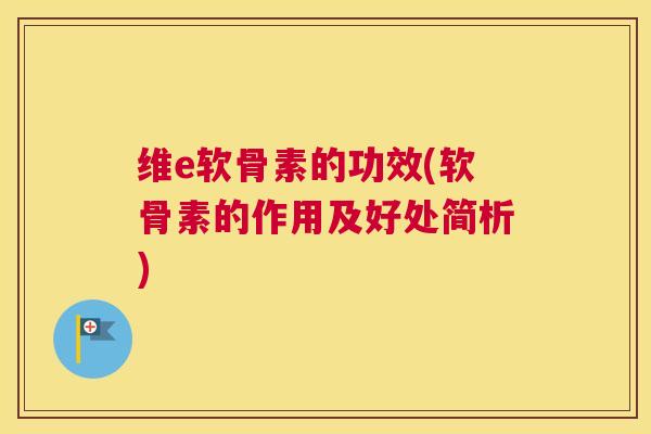 维e软骨素的功效(软骨素的作用及好处简析)