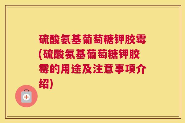 硫酸氨基葡萄糖钾胶霉(硫酸氨基葡萄糖钾胶霉的用途及注意事项介绍) 硫酸氨基葡萄糖钾胶霉(硫酸氨基葡萄糖钾胶霉的用途及注意事项介绍)
