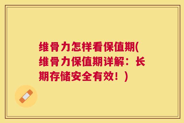 维骨力怎样看保值期(维骨力保值期详解:长期存储安全有效!)