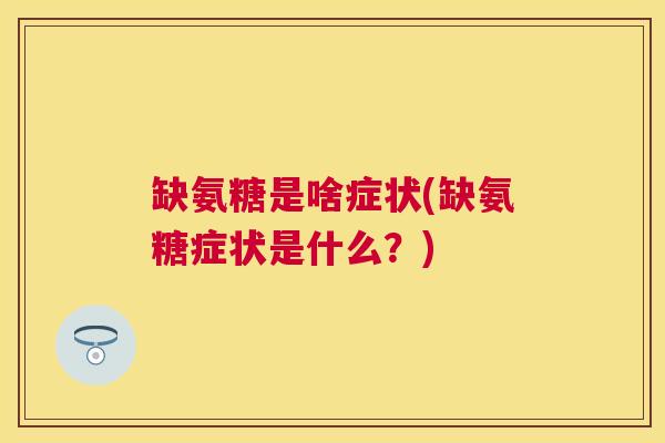 缺氨糖是啥症状(缺氨糖症状是什么?) 缺氨糖是啥症状(缺氨糖症状是什么?)