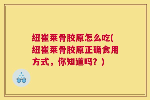 纽崔莱骨胶原怎么吃(纽崔莱骨胶原正确食用方式,你知道吗?) 纽崔莱骨胶原怎么吃(纽崔莱骨胶原正确食用方式,你知道吗?)