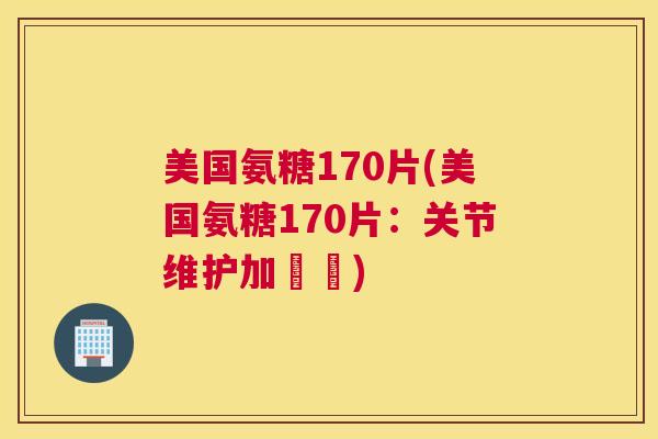 美国氨糖170片(美国氨糖170片:关节维护加強劑) 美国氨糖170片(美国氨糖170片:关节维护加強劑)