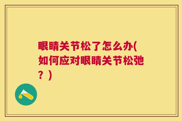 眼睛关节松了怎么办(如何应对眼睛关节松弛?)