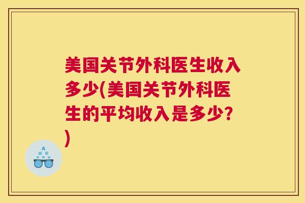美国关节外科医生收入多少(美国关节外科医生的平均收入是多少?) 美国关节外科医生收入多少(美国关节外科医生的平均收入是多少?)