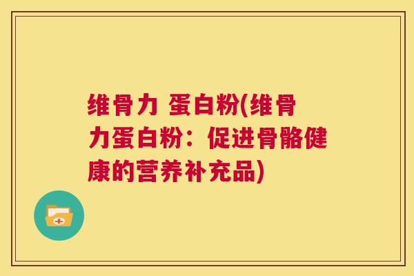 维骨力 蛋白粉(维骨力蛋白粉：促进骨骼健康的营养补充品)