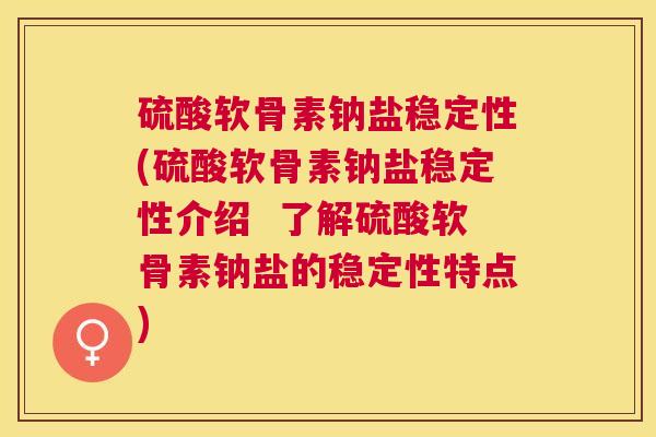 硫酸软骨素钠盐稳定性(硫酸软骨素钠盐稳定性介绍 了解硫酸软骨素钠盐的稳定性特点) 硫酸软骨素钠盐稳定性(硫酸软骨素钠盐稳定性介绍 了解硫酸软骨素钠盐的稳定性特点)