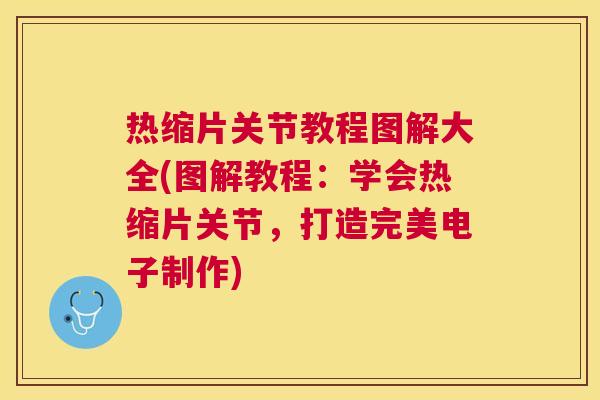 热缩片关节教程图解大全(图解教程:学会热缩片关节,打造完美电子制作)