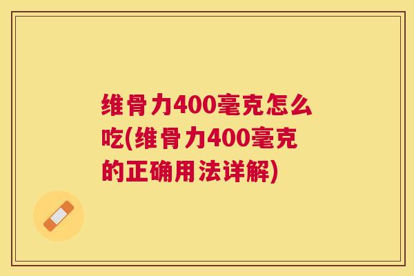 维骨力400毫克怎么吃(维骨力400毫克的正确用法详解) 维骨力400毫克怎么吃(维骨力400毫克的正确用法详解)