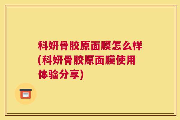 科妍骨胶原面膜怎么样(科妍骨胶原面膜使用体验分享)