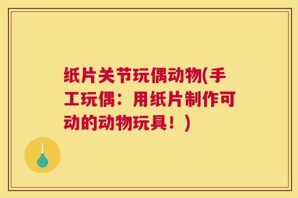 纸片关节玩偶动物(手工玩偶:用纸片制作可动的动物玩具!)