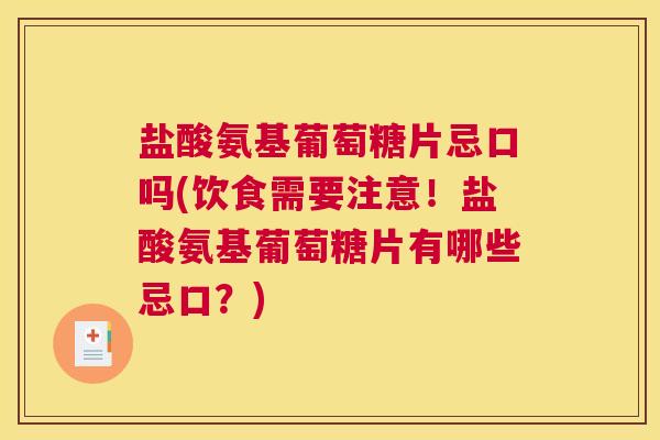 盐酸氨基葡萄糖片忌口吗(饮食需要注意！盐酸氨基葡萄糖片有哪些忌口？)