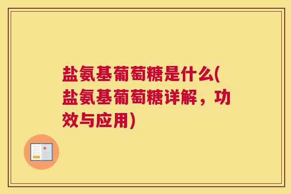 盐氨基葡萄糖是什么(盐氨基葡萄糖详解,功效与应用)