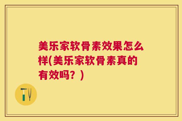美乐家软骨素效果怎么样(美乐家软骨素真的有效吗?)
