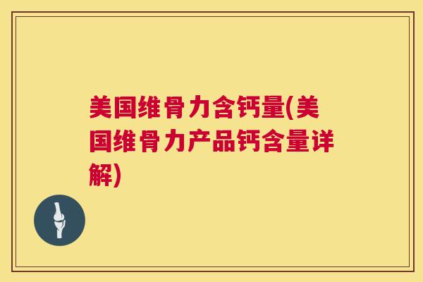 美国维骨力含钙量(美国维骨力产品钙含量详解)