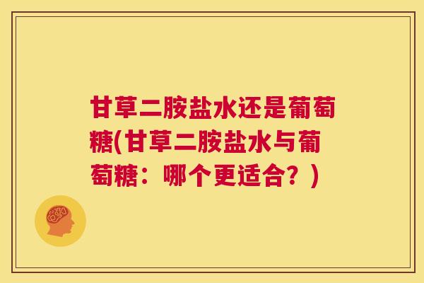 甘草二胺盐水还是葡萄糖(甘草二胺盐水与葡萄糖:哪个更适合?)