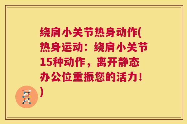 绕肩小关节热身动作(热身运动:绕肩小关节15种动作,离开静态办公位重振您的活力!)