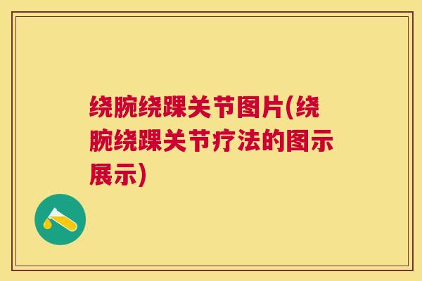 绕腕绕踝关节图片(绕腕绕踝关节疗法的图示展示)