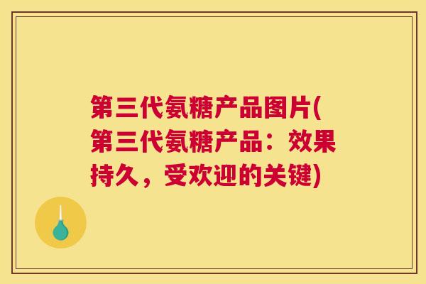 第三代氨糖产品图片(第三代氨糖产品:效果持久,受欢迎的关键)
