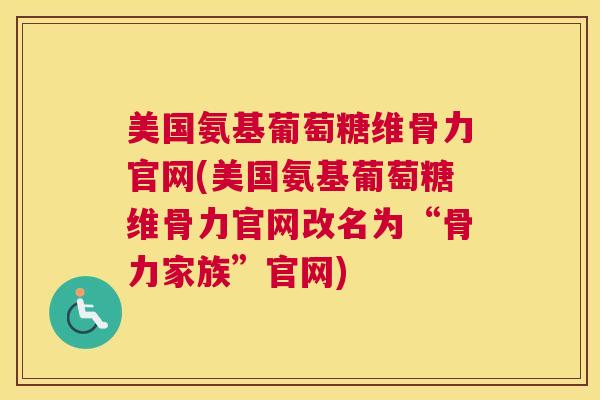 美国氨基葡萄糖维骨力官网(美国氨基葡萄糖维骨力官网改名为“骨力家族”官网)