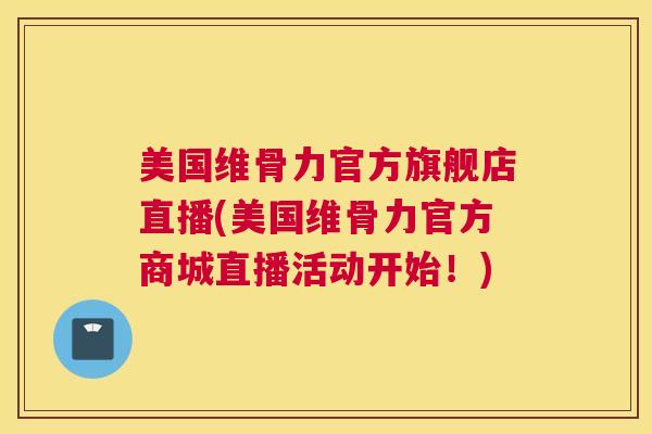 美国维骨力官方旗舰店直播(美国维骨力官方商城直播活动开始！)