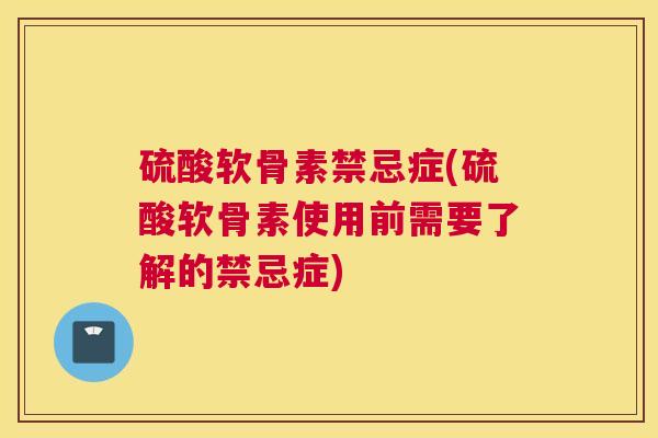 硫酸软骨素禁忌症(硫酸软骨素使用前需要了解的禁忌症)