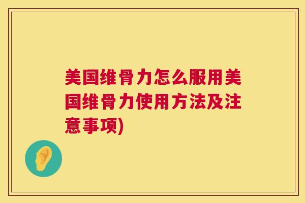 美国维骨力怎么服用美国维骨力使用方法及注意事项)