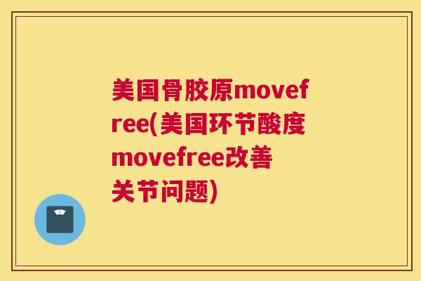 美国骨胶原movefree(美国环节酸度movefree改善关节问题) 美国骨胶原movefree(美国环节酸度movefree改善关节问题)
