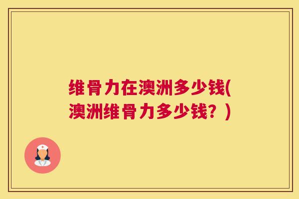 维骨力在澳洲多少钱(澳洲维骨力多少钱?)