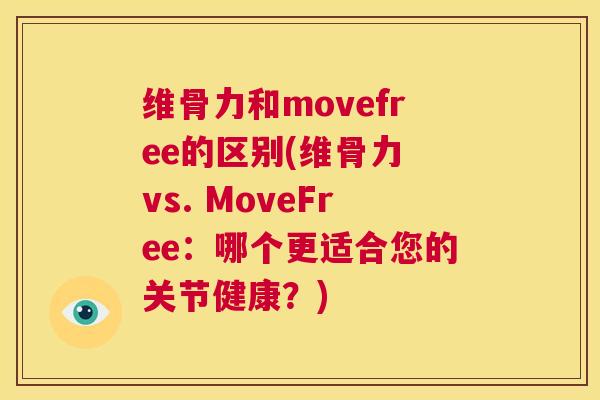 维骨力和movefree的区别(维骨力 vs. MoveFree：哪个更适合您的关节健康？)