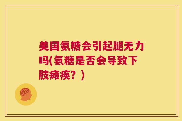 美国氨糖会引起腿无力吗(氨糖是否会导致下肢瘫痪？)