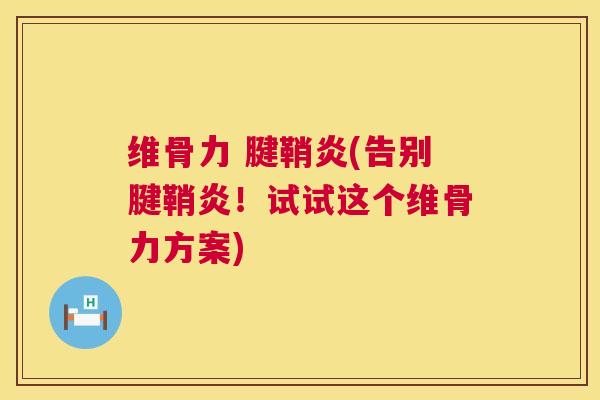 维骨力 腱鞘炎(告别腱鞘炎!试试这个维骨力方案)