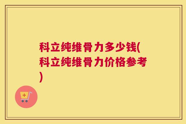 科立纯维骨力多少钱(科立纯维骨力价格参考)