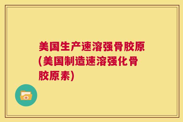 美国生产速溶强骨胶原(美国制造速溶强化骨胶原素)