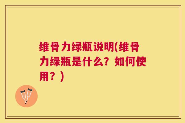 维骨力绿瓶说明(维骨力绿瓶是什么?如何使用?) 维骨力绿瓶说明(维骨力绿瓶是什么?如何使用?)