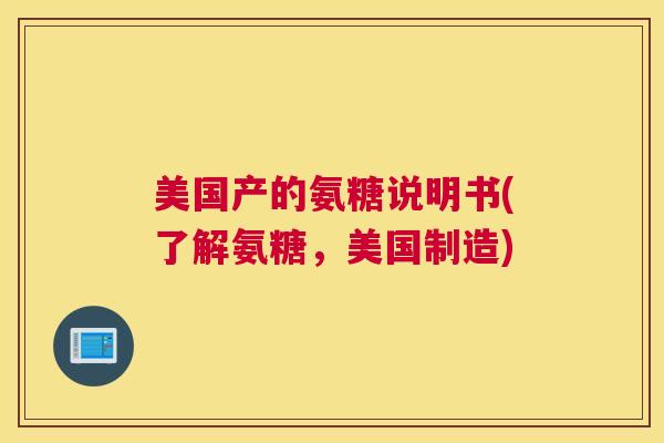 美国产的氨糖说明书(了解氨糖，美国制造)