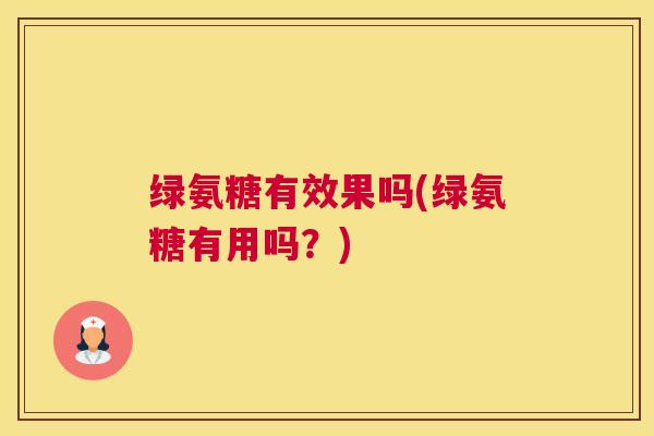绿氨糖有效果吗(绿氨糖有用吗？)