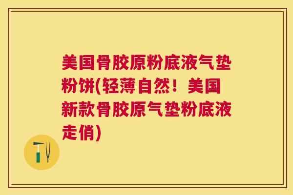 美国骨胶原粉底液气垫粉饼(轻薄自然！美国新款骨胶原气垫粉底液走俏)