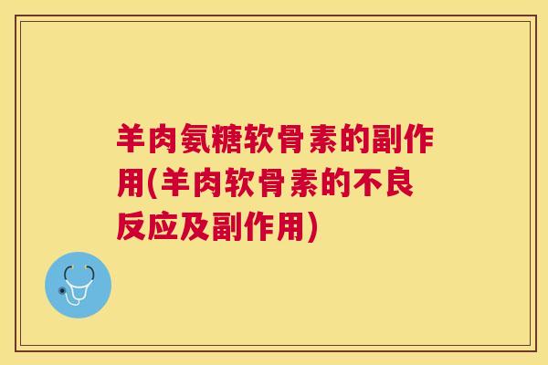 羊肉氨糖软骨素的副作用(羊肉软骨素的不良反应及副作用)