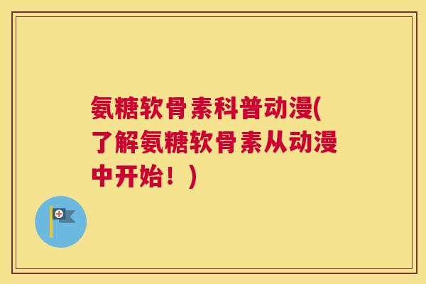 氨糖软骨素科普动漫(了解氨糖软骨素从动漫中开始!)