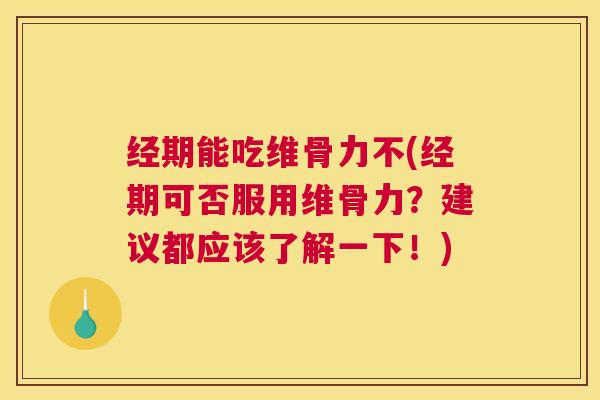 经期能吃维骨力不(经期可否服用维骨力?建议都应该了解一下!) 经期能吃维骨力不(经期可否服用维骨力?建议都应该了解一下!)