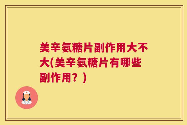 美辛氨糖片副作用大不大(美辛氨糖片有哪些副作用?) 美辛氨糖片副作用大不大(美辛氨糖片有哪些副作用?)
