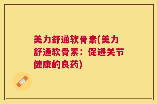 美力舒通软骨素(美力舒通软骨素:促进关节健康的良药)