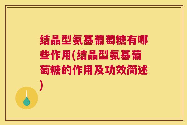 结晶型氨基葡萄糖有哪些作用(结晶型氨基葡萄糖的作用及功效简述)