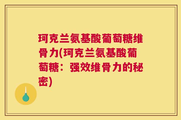 珂克兰氨基酸葡萄糖维骨力(珂克兰氨基酸葡萄糖：强效维骨力的秘密)