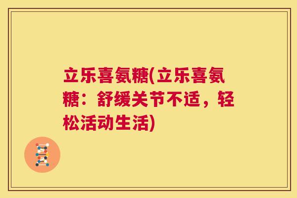 立乐喜氨糖(立乐喜氨糖:舒缓关节不适,轻松活动生活)