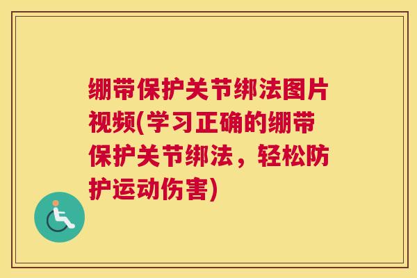 绷带保护关节绑法图片视频(学习正确的绷带保护关节绑法，轻松防护运动伤害)